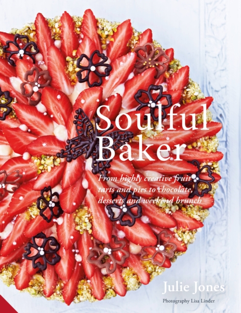 Soulful Baker : From Highly Creative Fruit Tarts and Pies to Chocolate, Desserts and Weekend Brunch, Hardback Book
