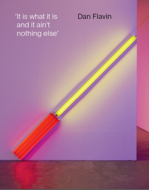 Dan Flavin : It is What it is and it ain't Nothing Else, Paperback / softback Book