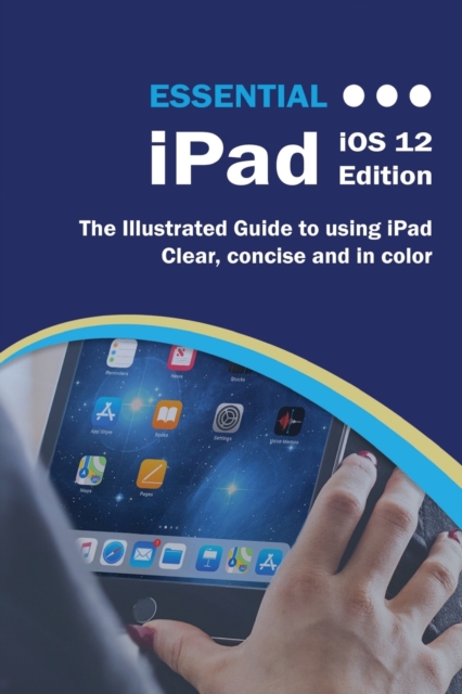 Essential iPad iOS 12 Edition : The Illustrated Guide to Using iPad, Paperback / softback Book