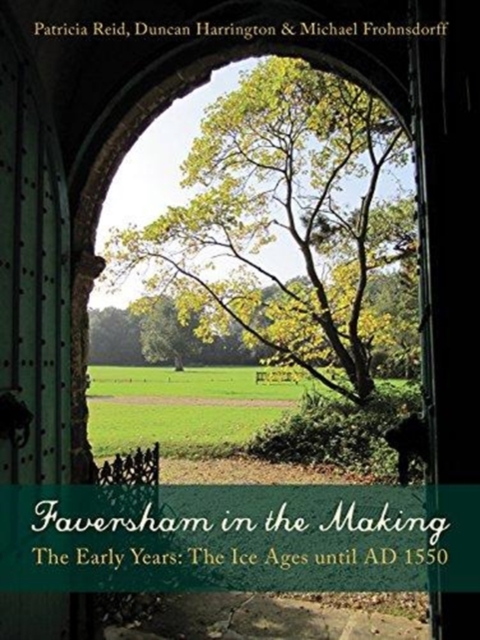 Faversham in the Making : The Early Years: The Ice Ages until AD 1550, Paperback / softback Book