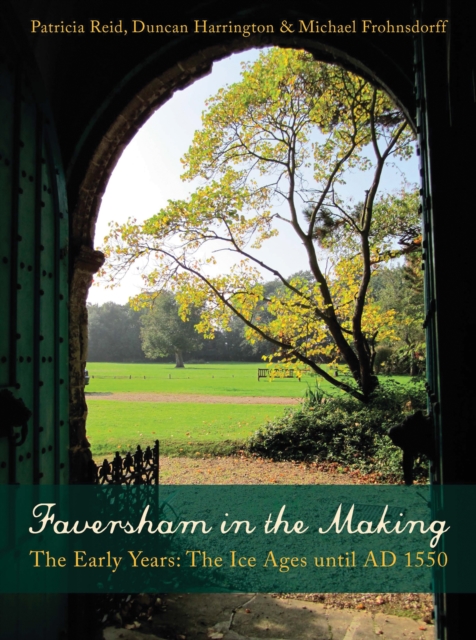 Faversham in the Making : The Early Years: The Ice Ages until AD 1550, EPUB eBook