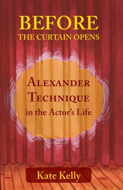 Before the Curtain Opens : Alexander Technique in the Actor's Life, Paperback / softback Book