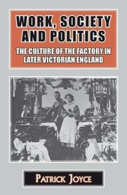 Work, Society and Politics : The Culture of the Factory in Later Victorian England, Hardback Book