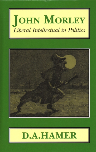 John Morley: Liberal Intellectual in Politics, Hardback Book