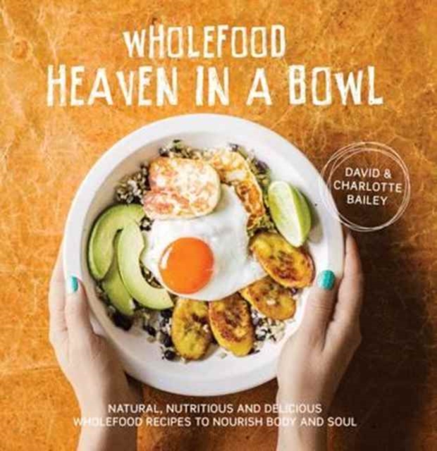 Wholefood Heaven in a Bowl : Natural, nutritious and delicious wholefood recipes to nourish body and soul, Hardback Book
