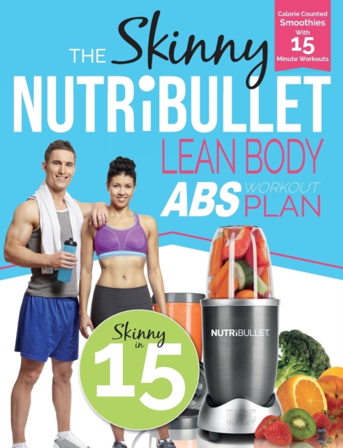 The Skinny Nutribullet Lean Body ABS Workout Plan : Calorie Counted Smoothies with 15 Minute Workouts for Great ABS, Paperback / softback Book