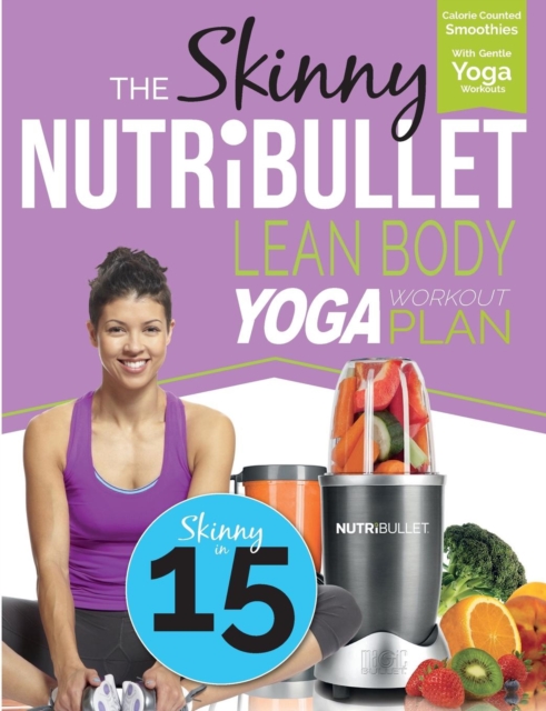 The Skinny Nutribullet Lean Body Yoga Workout Plan : Calorie Counted Smoothies with Gentle Yoga Workouts for Health & Wellbeing, Paperback / softback Book