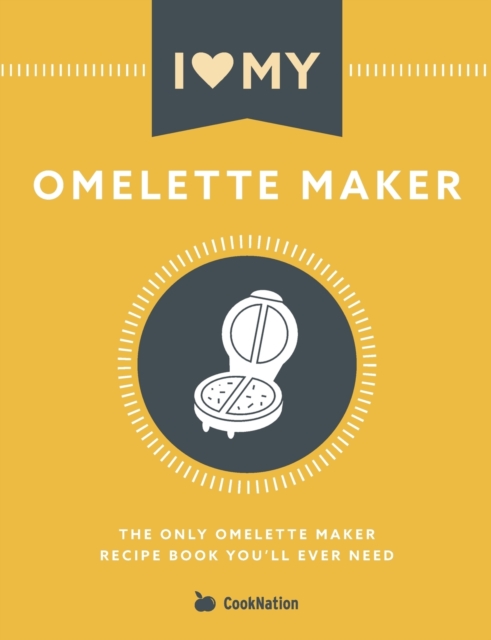 I Love My Omelette Maker : The Only Omelette Maker Recipe Book You'll Ever Need, Paperback / softback Book