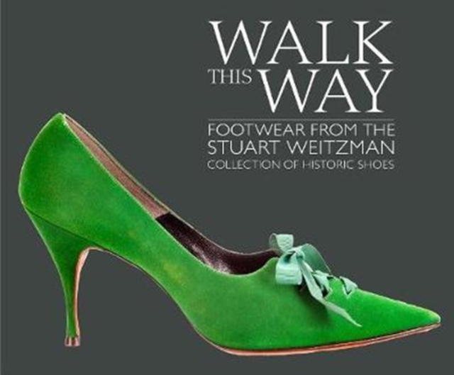 Walk this Way : Footwear from the Stuart Weitzman Collection of Historic Shoes, Hardback Book