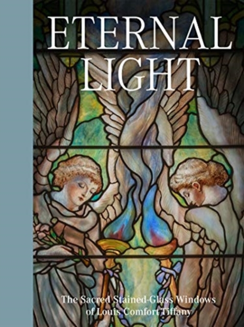 Eternal Light: The Sacred Stained-Glass Windows of Louis Comfort Tiffany, Hardback Book