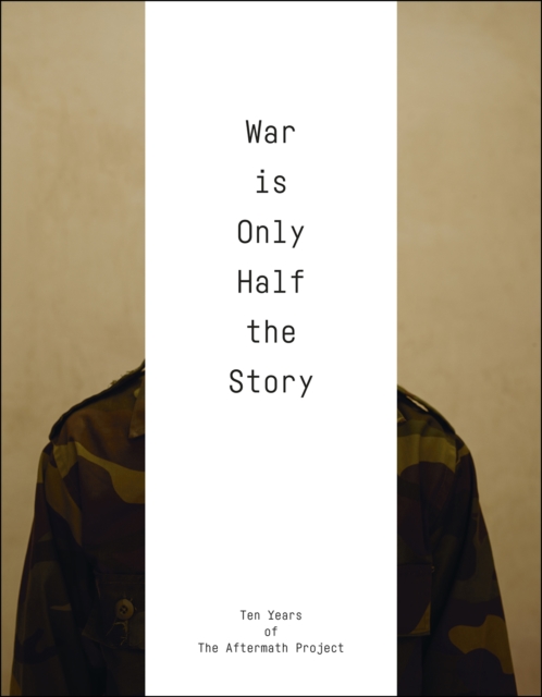 War Is Only Half the Story : Ten Years of the Aftermath Project, Paperback / softback Book