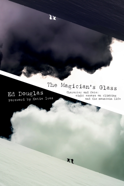 The Magician's Glass : Character and Fate: Eight Essays on Climbing and the Mountain Life, Paperback / softback Book