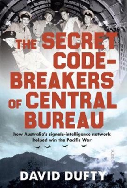 The Secret Code-Breakers of Central Bureau : how Australia’s signals-intelligence network helped win the Pacific War, Hardback Book