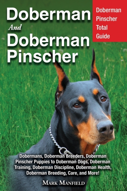 Doberman and Doberman Pinscher : Doberman Pinscher Complete Guide: Puppies, Training, Adults, Discipline, Health, Breeders, Care & More!, Paperback / softback Book