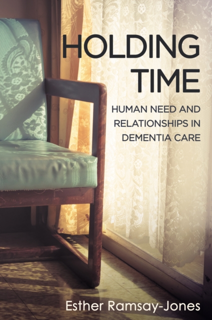Holding Time : Human Need and Relationships in Dementia Care, EPUB eBook