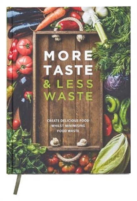 More Taste & Less Waste Cookbook : Create delicious food whilst minimising food waste, Hardback Book