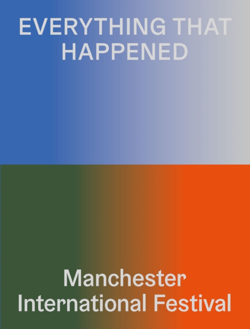 Everything That Happened : Manchester International Festival, Paperback / softback Book