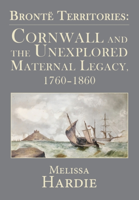 Bronte Territories : Cornwall and the Unexplored Maternal Legacy, 1760-1870, Paperback / softback Book