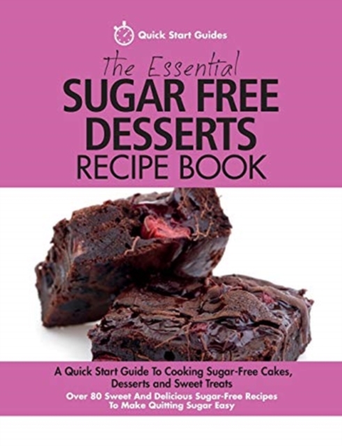 The Essential Sugar Free Desserts Recipe Book : A Quick Start Guide To Cooking Sugar-Free Cakes, Desserts and Sweet Treats. Over 80 Sweet And Delicious Sugar-Free Recipes To Make Quitting Sugar Easy, Paperback / softback Book