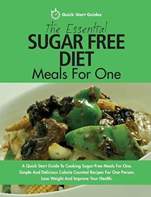 The Essential Sugar Free Diet Meals For One : A Quick Start Guide To Cooking Sugar-Free Meals For One. Simple And Delicious Calorie Counted Recipes For One Person. Lose Weight And Improve Your Health, Paperback / softback Book