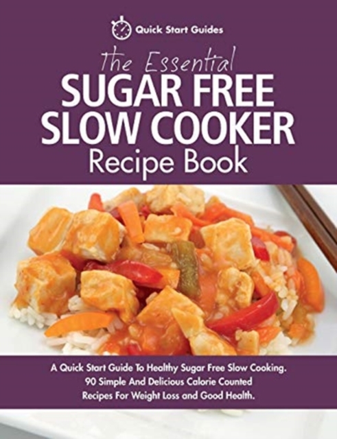 The Essential Sugar Free Slow Cooker Recipe Book : A Quick Start Guide To Healthy Sugar Free Slow Cooking. 90 Simple And Delicious Calorie Counted Recipes For Weight Loss and Good Health, Paperback / softback Book