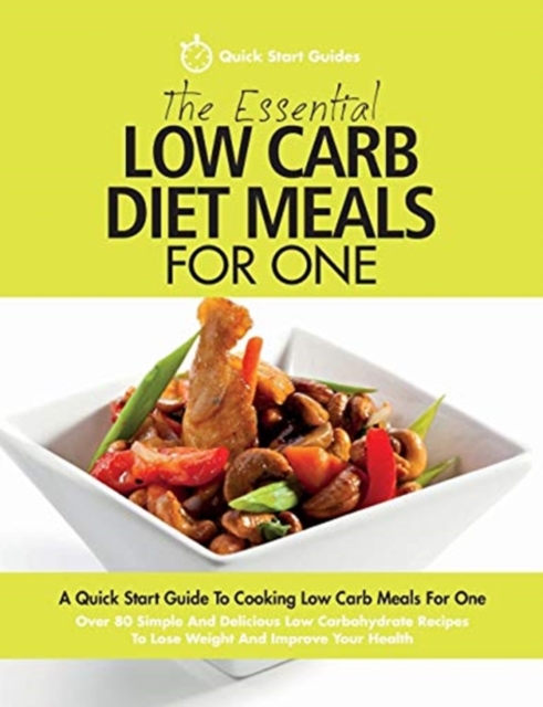 The Essential Low Carb Diet Meals For One : A Quick Start Guide To Cooking Low Carb Meals For One. Over 80 Simple And Delicious Low Carbohydrate Recipes To Lose Weight And Improve Your Health, Paperback / softback Book