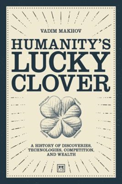 Humanity's Lucky Clover : A history of discoveries, technologies, competition, and wealth, Hardback Book