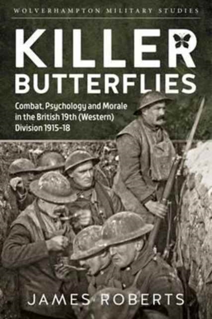 Killer Butterflies : Combat, Psychology and Morale in the British 19th (Western) Division 1915-18, Hardback Book