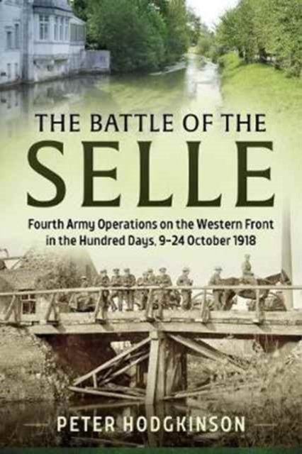 The Battle of the Selle : Fourth Army Operations on the Western Front in the Hundred Days, 9-24 October 1918, Hardback Book