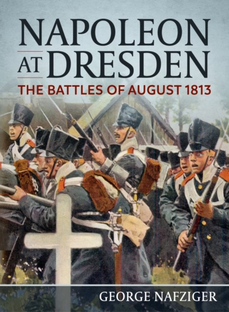 Napoleon at Dresden : The Battles of August 1813, Hardback Book