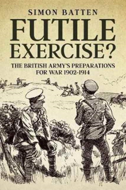 Futile Exercise? : The British Army's Preparations for War 1902-1914, Hardback Book