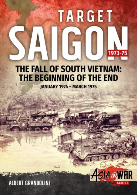 Target Saigon: the Fall of South Vietnam : Volume 2: the Beginning of the End, January 1974 - March 1975, Paperback / softback Book