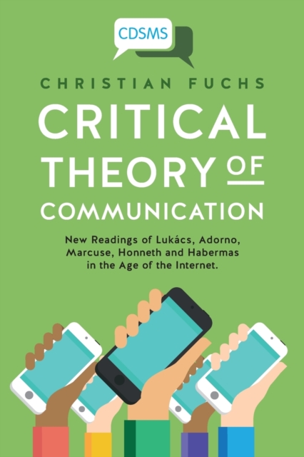 Critical Theory of Communication : New Readings of Lukacs, Adorno, Marcuse, Honneth and Habermas in the Age of the Internet, Paperback / softback Book