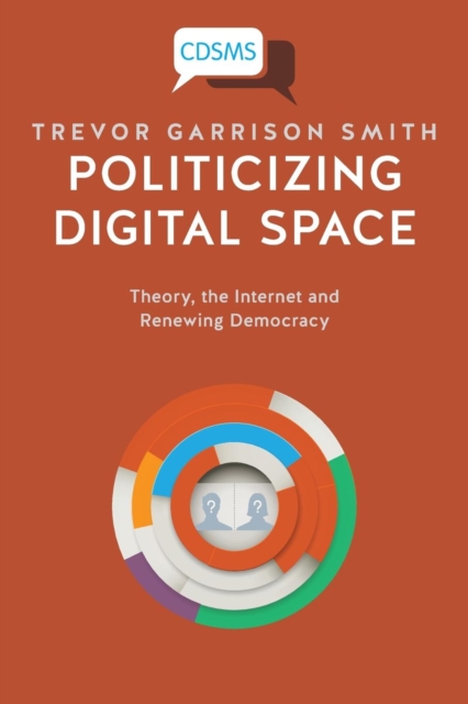 Politicizing Digital Space : Theory, the Internet, and Renewing Democracy, Paperback / softback Book