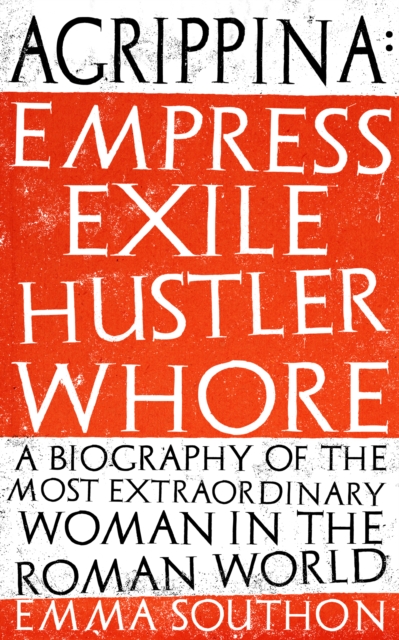 Agrippina : Empress, Exile, Hustler, Whore, Paperback / softback Book