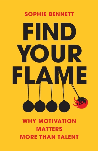 Find your flame : Why Motivation Matters More Than Talent, Paperback / softback Book