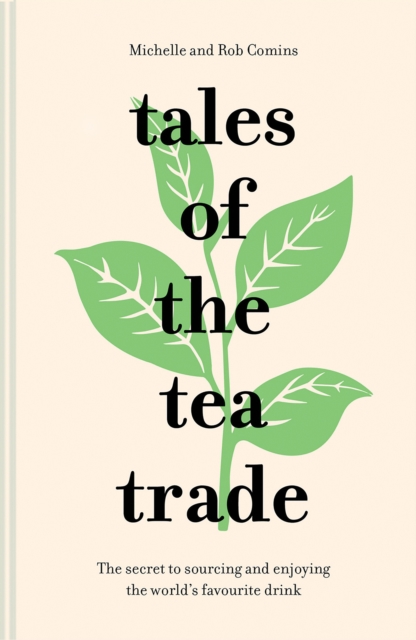 Tales of the Tea Trade : The secret to sourcing and enjoying the world's favourite drink, Hardback Book