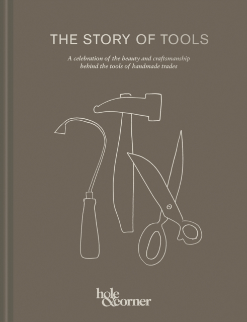 The Story of Tools : A Celebration of the Beauty and Craftsmanship Behind the Tools of Handmade Trades, Hardback Book