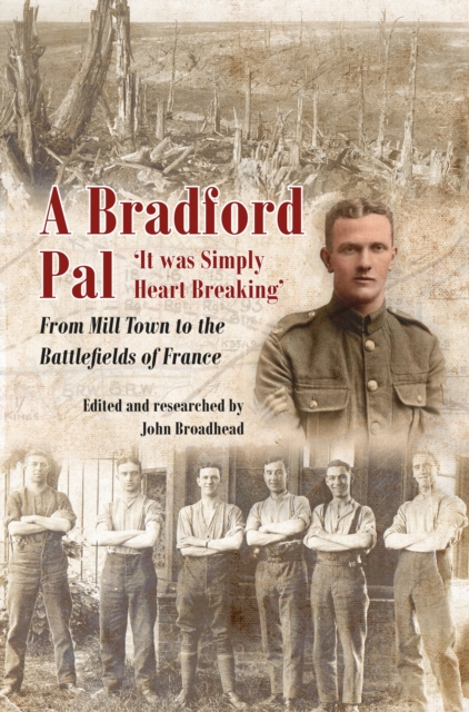 A Bradford Pal : 'It was Simply Heart Breaking' - From Mill Town to the Battlefields of France, Hardback Book