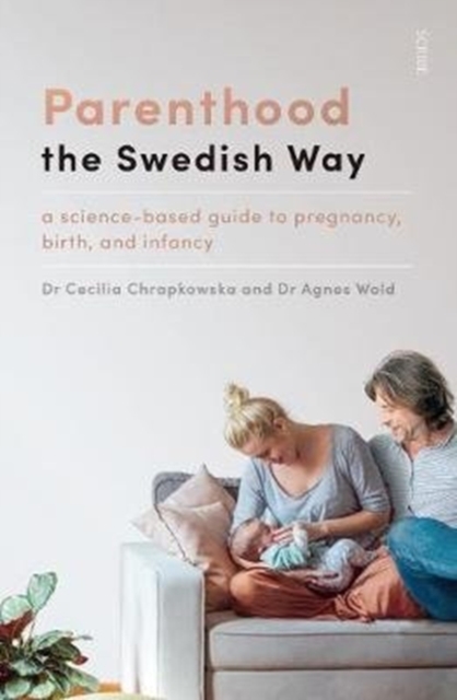 Parenthood the Swedish Way : a science-based guide to pregnancy, birth, and infancy, Paperback / softback Book