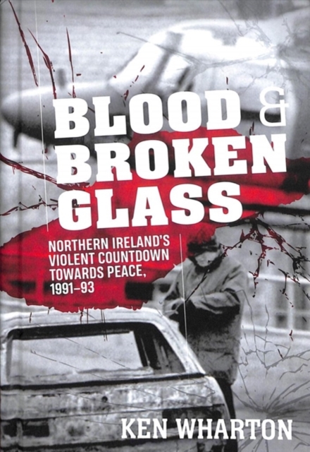 Blood and Broken Glass : Northern Ireland's Violent Countdown Towards Peace 1991-1993, Hardback Book