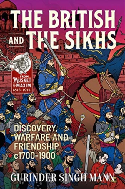 The British and the Sikhs : Discovery, Warfare and Friendship C1700-1900. Military and Social Interaction in Imperial India, Paperback / softback Book