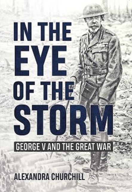 In the Eye of the Storm : George V and the Great War, Hardback Book