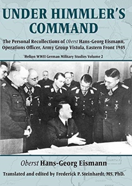 Under Himmler's Command : The Personal Recollections of Oberst Hans-Georg Eismann, Operations Officer, Army Group Vistula, Eastern Front 1945, Paperback / softback Book