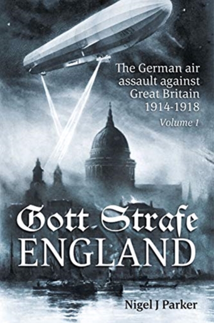 Gott Strafe England Volume 1 : The German Air Assault Against Great Britain 1914-1918 Volume 1: 1914-16, Paperback / softback Book