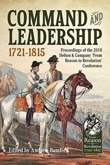 Command and Leadership 1721-1815 : Proceedings of the 2018 Helion & Company 'from Reason to Revolution' Conference, Hardback Book