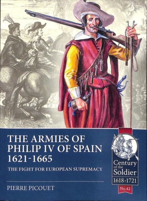 The Armies of Philip Iv of Spain 1621 - 1665 : The Fight for European Supremacy, Paperback / softback Book