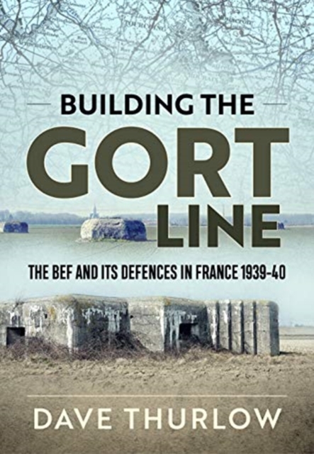 Building the Gort Line : The Bef and its Defences in France 1939-40, Paperback / softback Book