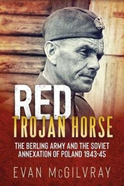 Red Trojan Horse : The Berling Army and the Soviet Annexation of Poland 1943-45, Paperback / softback Book