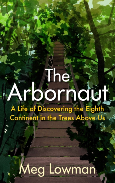 The Arbornaut : A Life Discovering the Eighth Continent in the Trees Above Us, Hardback Book